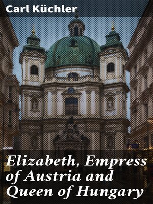 cover image of Elizabeth, Empress of Austria and Queen of Hungary